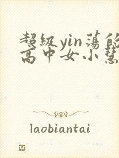 超级yin荡的高中女小慧