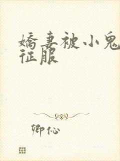 娇妻被小鬼巨茎征服
