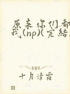 原来你们都想上我(np)(完结)