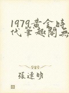 1979黄金时代笔趣阁无弹窗无错版