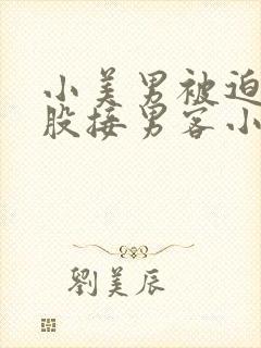 小美男被迫卖屁股接男客小说