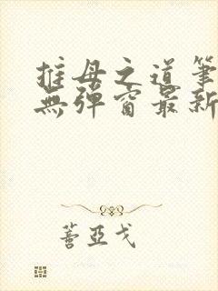 推母之道笔趣阁无弹窗最新章节