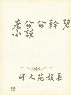 老公公干儿媳妇小说