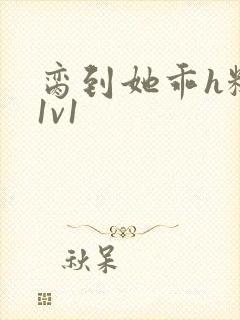 脔到她乖h糙汉1v1