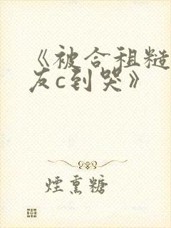 《被合租糙汉室友c到哭》