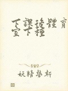 下课后体育器材室下种