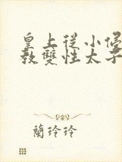 皇上从小侵犯调教双性太子小说