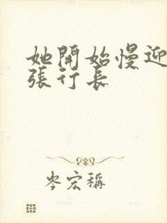 她开始慢迎迎合张行长