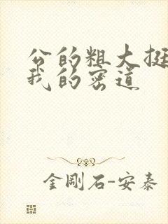 公的粗大挺进了我的密道