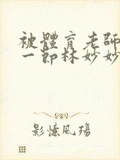 被体育老师c了一节林妙妙