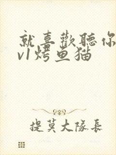 就喜欢听你叫1v1烤鱼猫