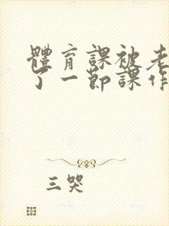 体育课被老师C了一节课作文