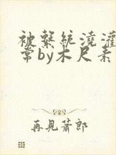 被系统浇灌的日常by木尺素