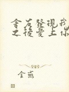 舍友发现我是双之后爱上你的字