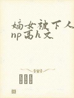 嫡女被下人凌虐np高h文