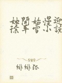 她开始慢迎迎合徐平雪小说