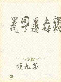 男同桌上课狂揉我下边好软好多水