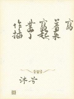 作业写着写着就插了起来