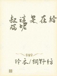 叔这是在给你治病呢