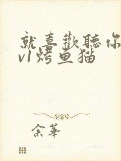 就喜欢听你叫1v1烤鱼猫