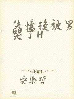 失忆后被男友C哭了H