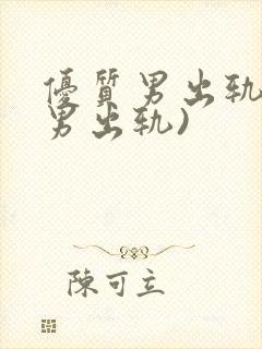 优质男出轨h(男出轨)