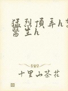 猛烈顶弄h禁欲医生h