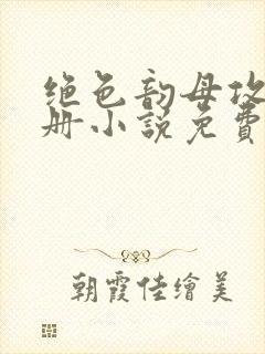 绝色韵母攻略手册小说免费阅读