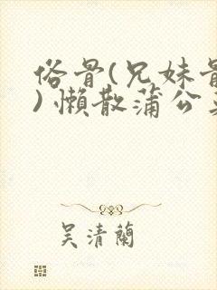 俗骨(兄妹骨科) 懒散蒲公英结局