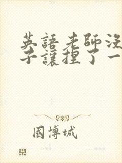 英语老师没带罩子让捏了一节