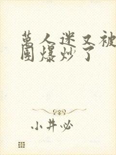 万人迷又被主角团爆炒了