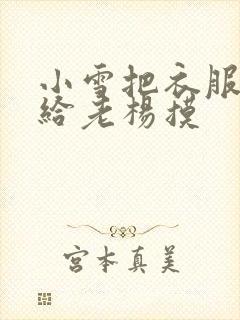 小雪把衣服解开给老杨摸