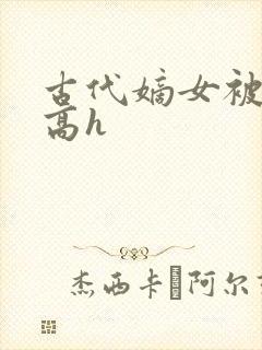 古代嫡女被强迫高h