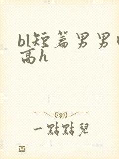 bl短篇男男肉高h