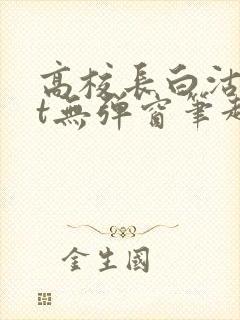 高校长白沽txt无弹窗笔趣阁