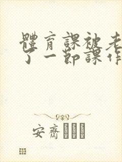 体育课被老师C了一节课作文