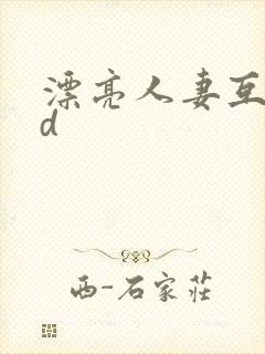 漂亮人妻互换hd