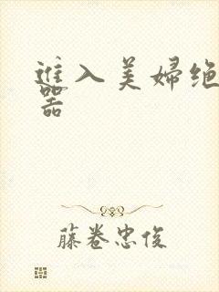 进入美妇绝世名器