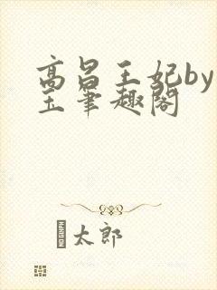 高昌王妃by黛玉笔趣阁