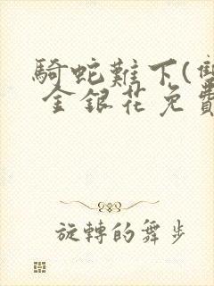 骑蛇难下(双) 金银花免费阅读