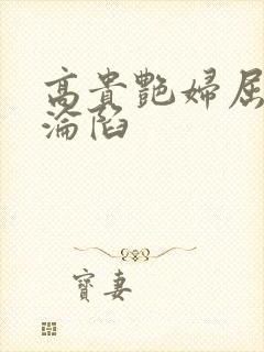 高贵艳妇屈服的沦陷