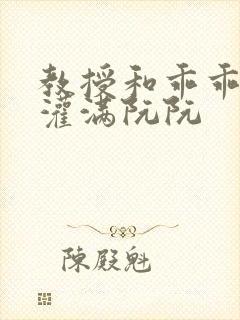 教授和乖乖女H灌满阮阮