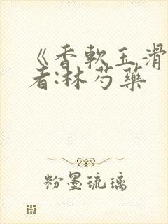 《香软玉滑》作者:林芍药