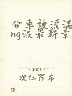 公车被灌满jing液最新章节