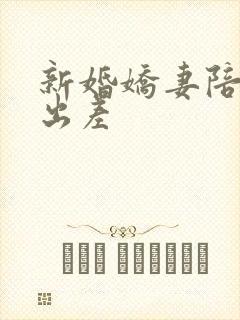 新婚娇妻陪局长出差