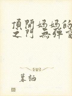 顶开妈妈的生命之门 无弹窗