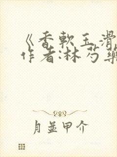 《香软玉滑》 作者:林芍药