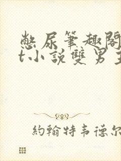 憋尿笔趣阁txt小说双男主