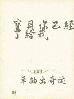 宝贝你已经长大了给我