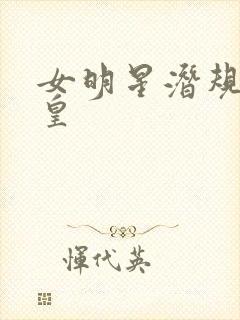 女明星潜规则之皇